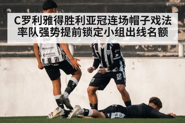 C罗利雅得胜利亚冠连场帽子戏法率队强势提前锁定小组出线名额