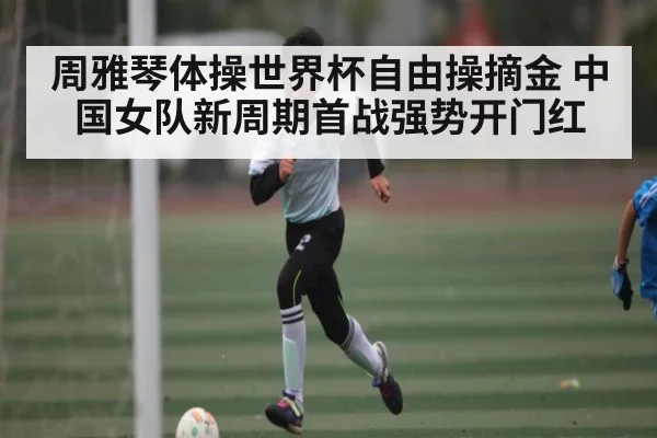 周雅琴体操世界杯自由操摘金 中国女队新周期首战强势开门红