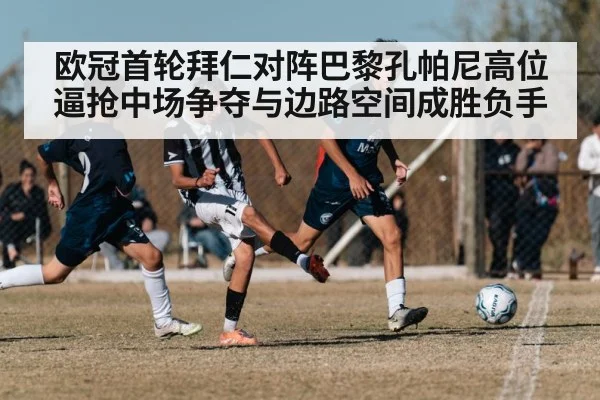 欧冠首轮拜仁对阵巴黎孔帕尼高位逼抢中场争夺与边路空间成胜负手