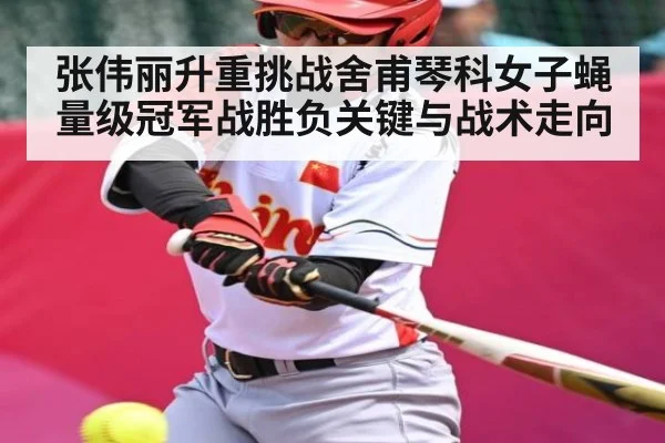 张伟丽升重挑战舍甫琴科女子蝇量级冠军战胜负关键与战术走向